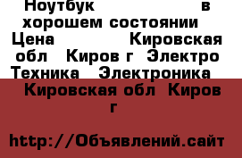 Ноутбук Samsung NP-R510 в хорошем состоянии › Цена ­ 15 000 - Кировская обл., Киров г. Электро-Техника » Электроника   . Кировская обл.,Киров г.